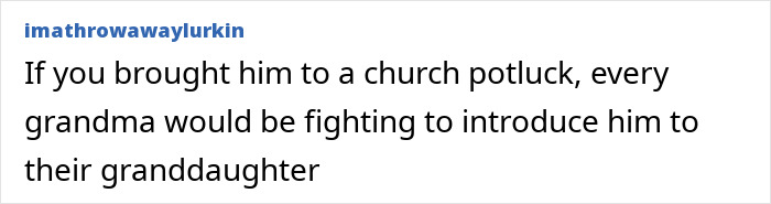 Comment about bringing someone to a church potluck, humorously noting grandmas fighting to introduce him to their granddaughter. Comment about bringing someone to a church potluck, humorously noting grandmas fighting to introduce him to their granddaughter.