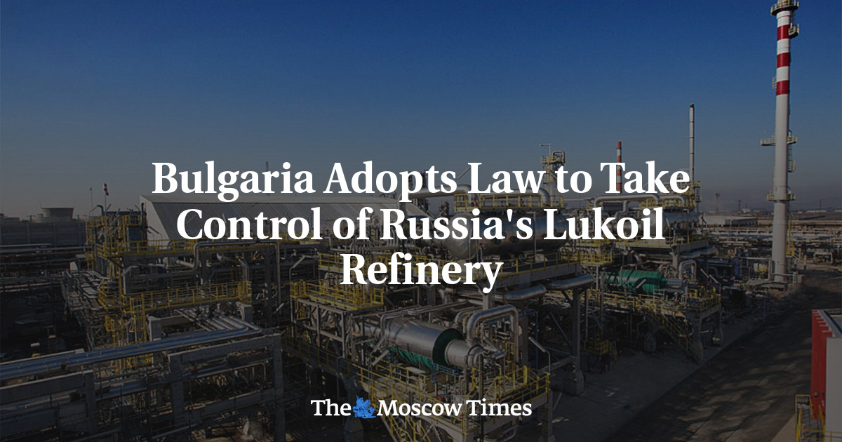  Bulgaria Adopts Law to Take Control of Russia’s Lukoil Refinery