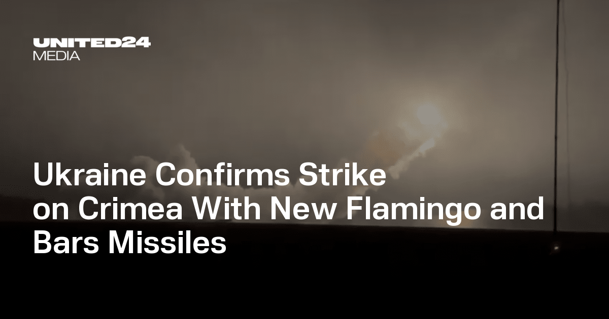  Ukraine Confirms Strike on Crimea With New Flamingo and Bars Missiles — UNITED24 Media