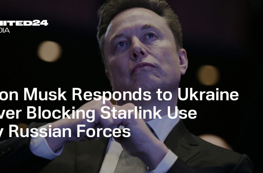  Elon Musk Responds to Ukraine Over Blocking Starlink Use by Russian Forces — UNITED24 Media