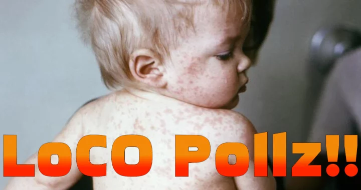  POLL! Looks Like We Got Ourselves an Outbreak! Are YOU Vaccinated Against Measles? | POLLZ | Lost Coast Outpost