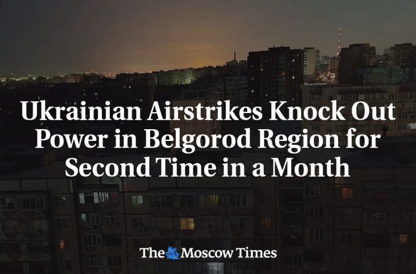  Ukrainian Airstrikes Knock Out Power in Belgorod Region for Second Time in a Month
