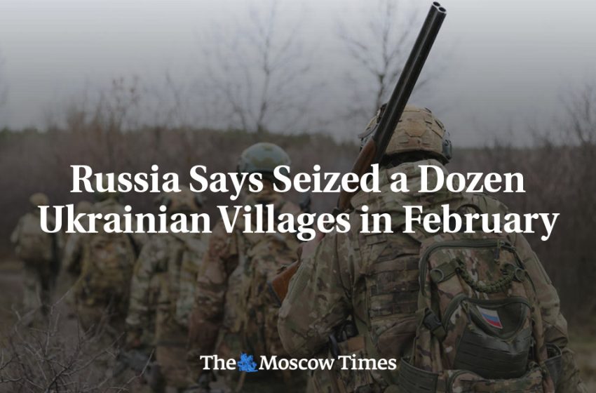  Russia Says Seized a Dozen Ukrainian Villages in February