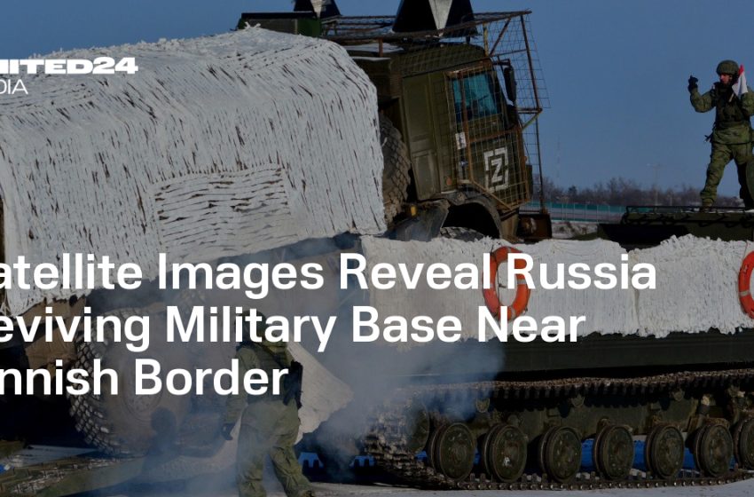  Satellite Images Reveal Russia Reviving Military Base Near Finnish Border — UNITED24 Media