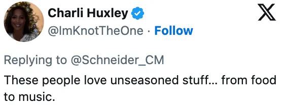 Tweet by Charli Huxley: "These people love unseasoned stuff... from food to music."