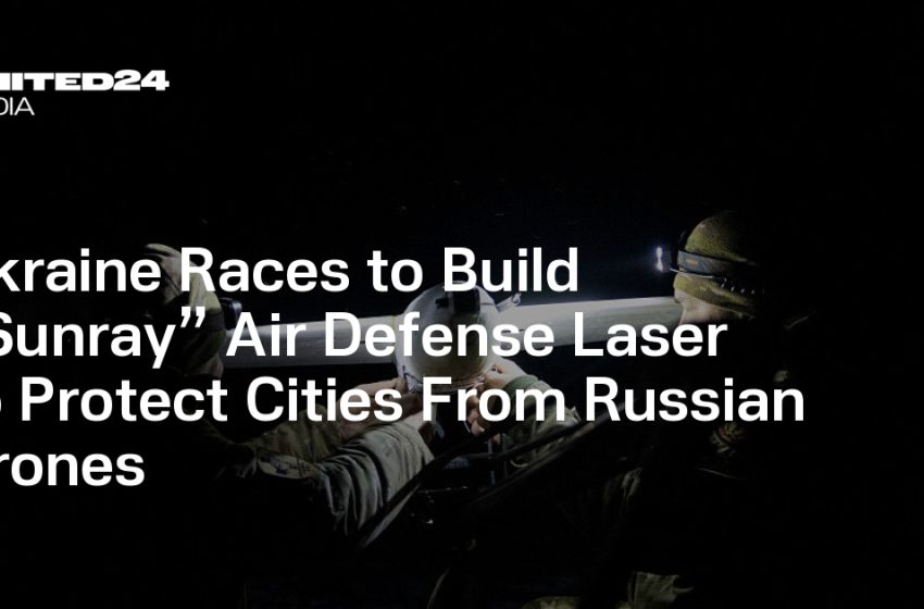  Ukraine Races to Build “Sunray” Air Defense Laser to Protect Cities From Russian Drones — UNITED24 Media