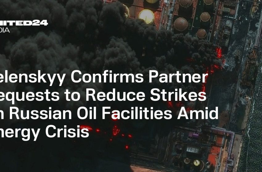  Zelenskyy Confirms Partner Requests to Reduce Strikes on Russian Oil Facilities Amid Energy Crisis — UNITED24 Media