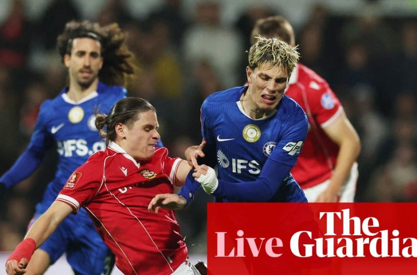  Wrexham v Chelsea: FA Cup fifth round – live | FA Cup