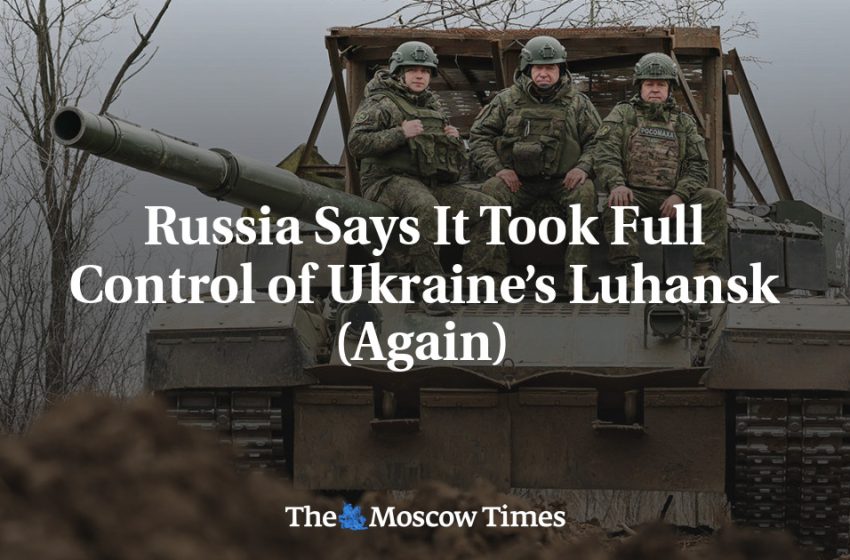  Russia Says It Took Full Control of Ukraine’s Luhansk (Again)